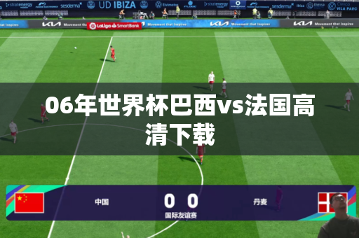 06年世界杯巴西vs法国高清下载 06年世界杯巴西vs法国高清下载