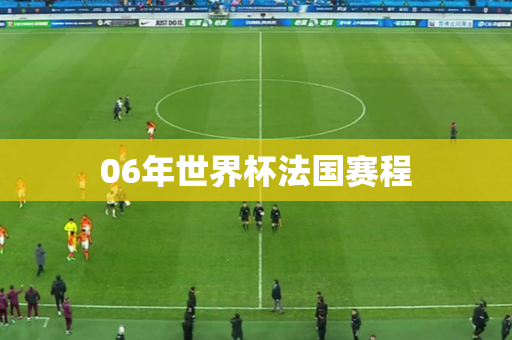 06年世界杯法国赛程 06年世界杯法国赛程