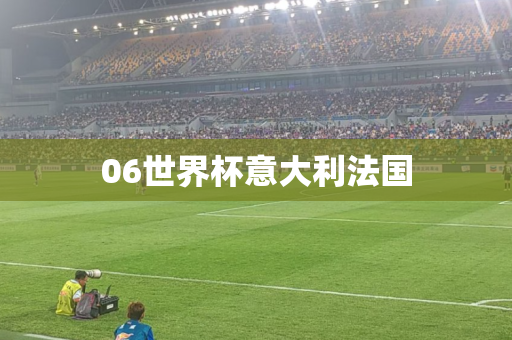 06世界杯意大利法国 06世界杯意大利法国