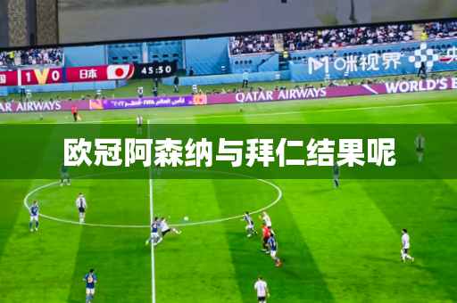 欧冠阿森纳与拜仁结果呢 欧冠阿森纳与拜仁结果呢