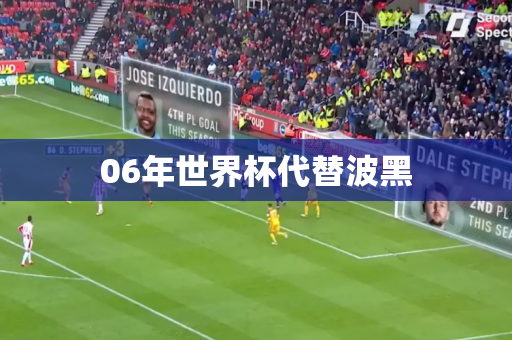 06年世界杯代替波黑 06年世界杯代替波黑