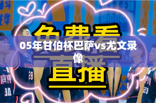 05年甘伯杯巴萨vs尤文录像 05年甘伯杯巴萨vs尤文录像