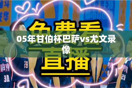 05年甘伯杯巴萨vs尤文录像