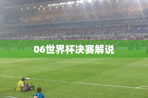06世界杯决赛解说 06世界杯决赛解说