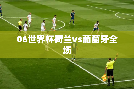 06世界杯荷兰vs葡萄牙全场