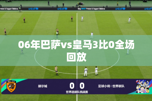 06年巴萨vs皇马3比0全场回放 06年巴萨vs皇马3比0全场回放