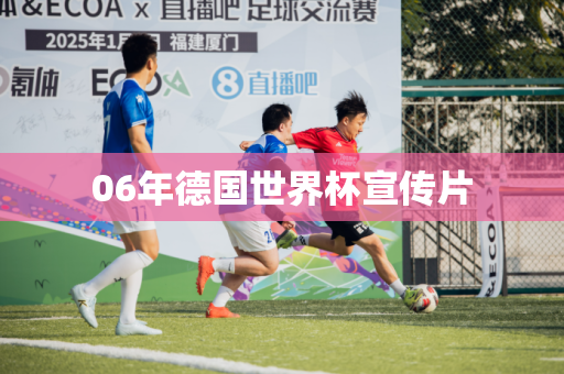 06年德国世界杯宣传片 06年德国世界杯宣传片