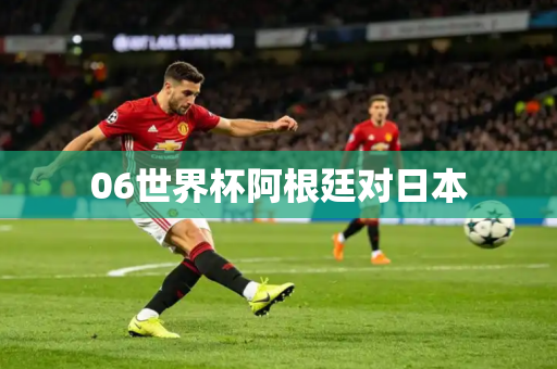 06世界杯阿根廷对日本