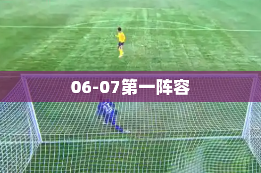 06-07第一阵容 06-07第一阵容