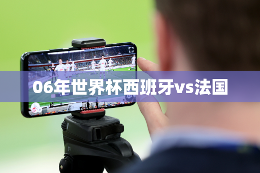 06年世界杯西班牙vs法国 06年世界杯西班牙vs法国