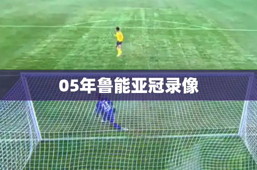 05年鲁能亚冠录像 05年鲁能亚冠录像