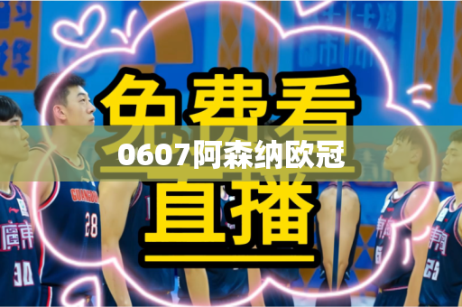 0607阿森纳欧冠