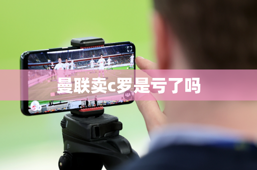曼联卖c罗是亏了吗
