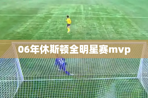06年休斯顿全明星赛mvp