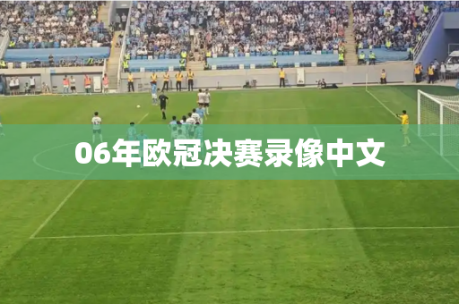 06年欧冠决赛录像中文 06年欧冠决赛录像中文