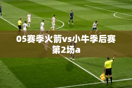 05赛季火箭vs小牛季后赛第2场a