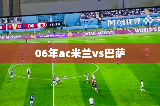 06年ac米兰vs巴萨 06年ac米兰vs巴萨