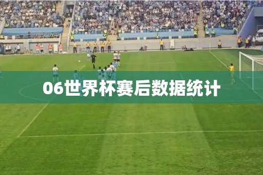 06世界杯赛后数据统计 06世界杯赛后数据统计