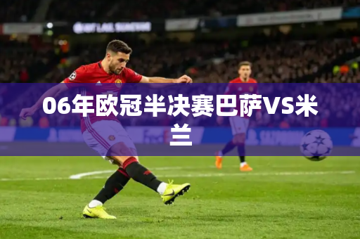 06年欧冠半决赛巴萨VS米兰