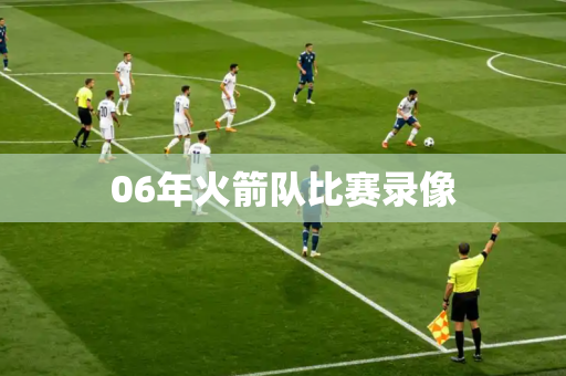 06年火箭队比赛录像 06年火箭队比赛录像