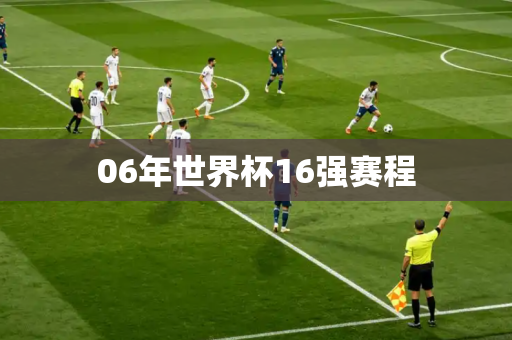 06年世界杯16强赛程 06年世界杯16强赛程