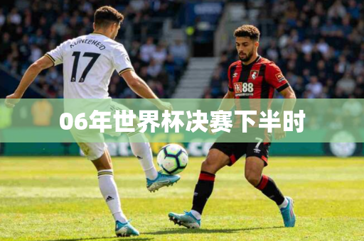 06年世界杯决赛下半时 06年世界杯决赛下半时