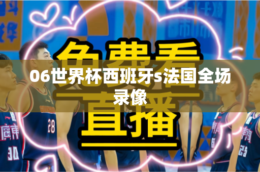 06世界杯西班牙s法国全场录像 06世界杯西班牙s法国全场录像