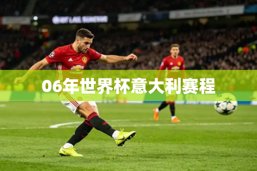 06年世界杯意大利赛程 06年世界杯意大利赛程
