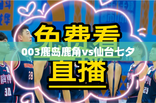 003鹿岛鹿角vs仙台七夕 003鹿岛鹿角vs仙台七夕