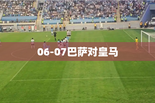 06-07巴萨对皇马 06-07巴萨对皇马