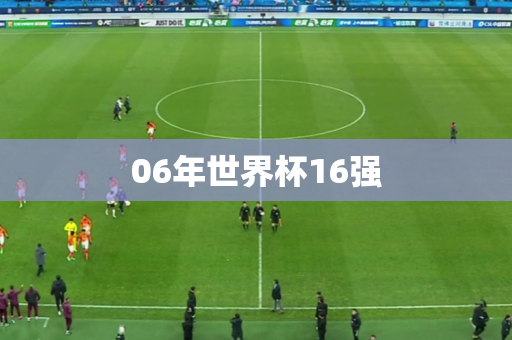 06年世界杯16强 06年世界杯16强