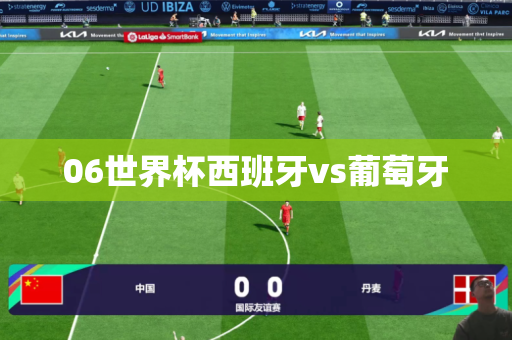 06世界杯西班牙vs葡萄牙 06世界杯西班牙vs葡萄牙