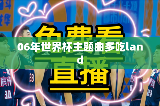 06年世界杯主题曲多吃land 06年世界杯主题曲多吃land
