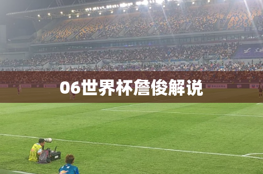 06世界杯詹俊解说 06世界杯詹俊解说