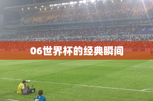 06世界杯的经典瞬间 06世界杯的经典瞬间