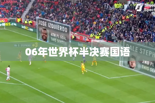 06年世界杯半决赛国语 06年世界杯半决赛国语