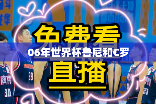 06年世界杯鲁尼和C罗