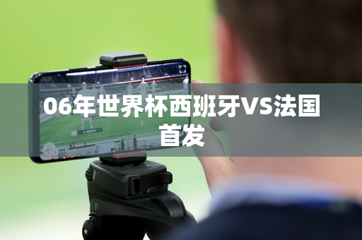 06年世界杯西班牙VS法国首发