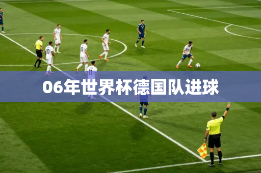 06年世界杯德国队进球 06年世界杯德国队进球