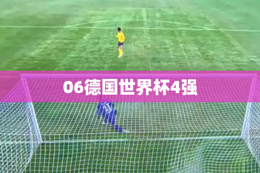 06德国世界杯4强 06德国世界杯4强