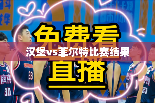 汉堡vs菲尔特比赛结果 汉堡vs菲尔特比赛结果