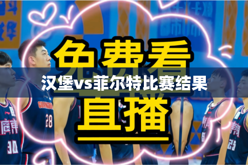 汉堡vs菲尔特比赛结果 汉堡vs菲尔特比赛结果