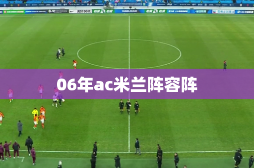 06年ac米兰阵容阵 06年ac米兰阵容阵