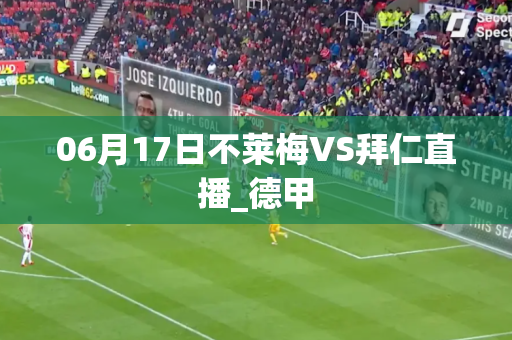 06月17日不莱梅VS拜仁直播_德甲 06月17日不莱梅VS拜仁直播_德甲