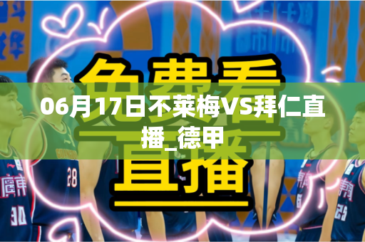 06月17日不莱梅VS拜仁直播_德甲 06月17日不莱梅VS拜仁直播_德甲