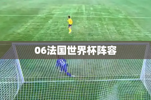 06法国世界杯阵容 06法国世界杯阵容