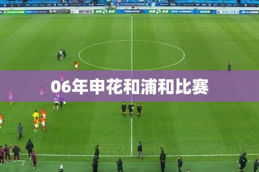 06年申花和浦和比赛