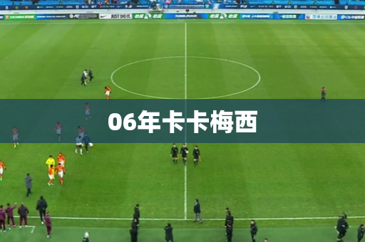 06年卡卡梅西 06年卡卡梅西