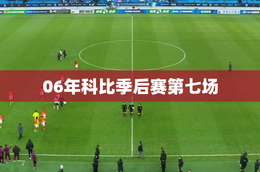 06年科比季后赛第七场