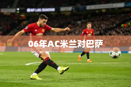 06年AC米兰对巴萨 06年AC米兰对巴萨